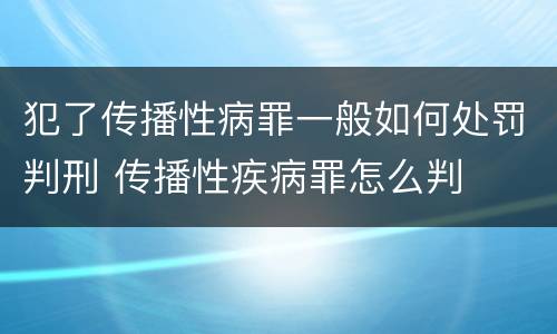 犯了传播性病罪一般如何处罚判刑 传播性疾病罪怎么判