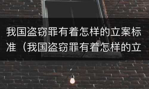 我国盗窃罪有着怎样的立案标准（我国盗窃罪有着怎样的立案标准和规定）