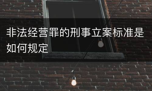 非法经营罪的刑事立案标准是如何规定