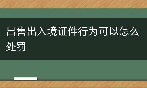 出售出入境证件行为可以怎么处罚
