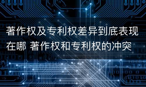 著作权及专利权差异到底表现在哪 著作权和专利权的冲突