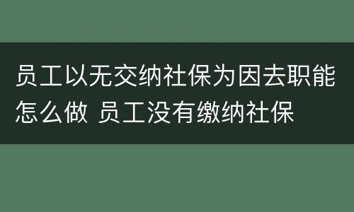 员工以无交纳社保为因去职能怎么做 员工没有缴纳社保