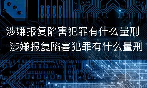 涉嫌报复陷害犯罪有什么量刑 涉嫌报复陷害犯罪有什么量刑吗