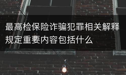 最高检保险诈骗犯罪相关解释规定重要内容包括什么