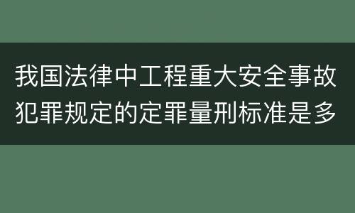 我国法律中工程重大安全事故犯罪规定的定罪量刑标准是多少