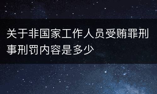 关于非国家工作人员受贿罪刑事刑罚内容是多少