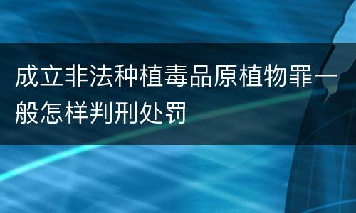 成立非法种植毒品原植物罪一般怎样判刑处罚