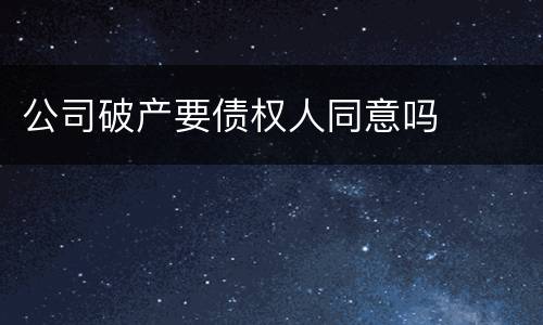 公司破产要债权人同意吗