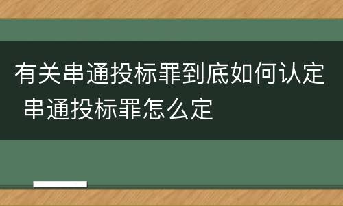 有关串通投标罪到底如何认定 串通投标罪怎么定