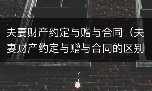 夫妻财产约定与赠与合同（夫妻财产约定与赠与合同的区别）