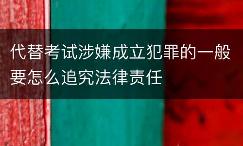代替考试涉嫌成立犯罪的一般要怎么追究法律责任