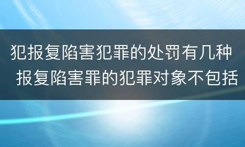 犯报复陷害犯罪的处罚有几种 报复陷害罪的犯罪对象不包括