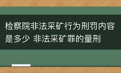 检察院非法采矿行为刑罚内容是多少 非法采矿罪的量刑