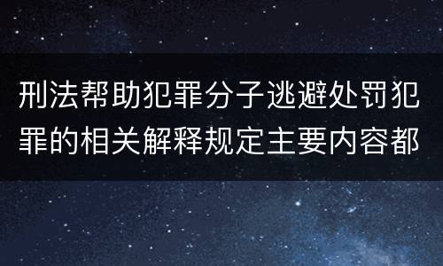 刑法帮助犯罪分子逃避处罚犯罪的相关解释规定主要内容都有哪些