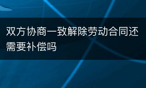 双方协商一致解除劳动合同还需要补偿吗