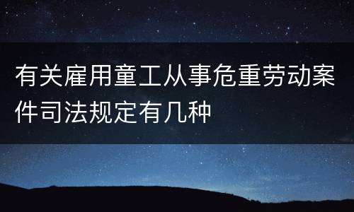 有关雇用童工从事危重劳动案件司法规定有几种