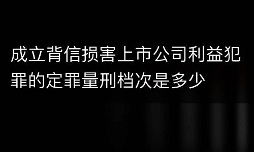 成立背信损害上市公司利益犯罪的定罪量刑档次是多少