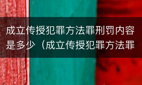 成立传授犯罪方法罪刑罚内容是多少（成立传授犯罪方法罪刑罚内容是多少章）