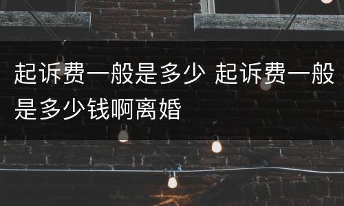 起诉费一般是多少 起诉费一般是多少钱啊离婚