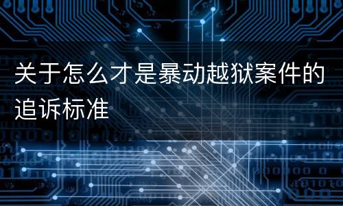 关于怎么才是暴动越狱案件的追诉标准