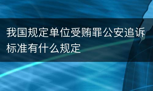 我国规定单位受贿罪公安追诉标准有什么规定