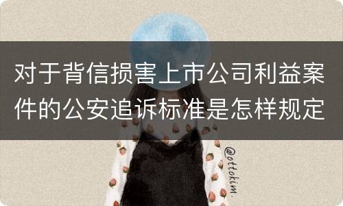 对于背信损害上市公司利益案件的公安追诉标准是怎样规定