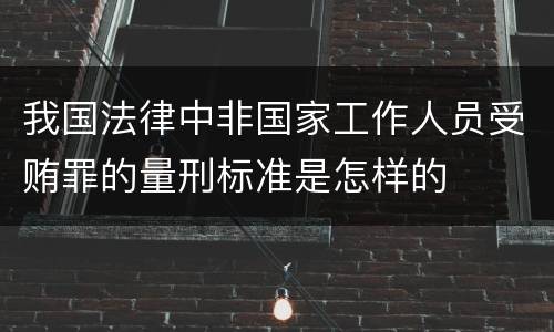 我国法律中非国家工作人员受贿罪的量刑标准是怎样的