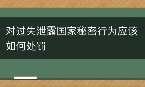 对过失泄露国家秘密行为应该如何处罚