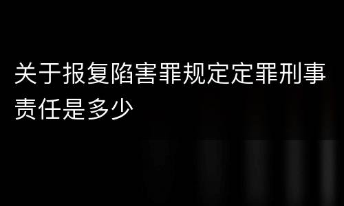 关于报复陷害罪规定定罪刑事责任是多少