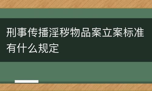 刑事传播淫秽物品案立案标准有什么规定