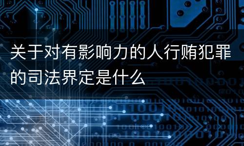 关于对有影响力的人行贿犯罪的司法界定是什么