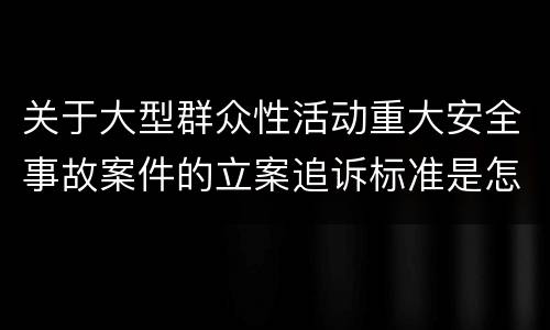 关于大型群众性活动重大安全事故案件的立案追诉标准是怎么规定