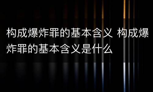 构成爆炸罪的基本含义 构成爆炸罪的基本含义是什么