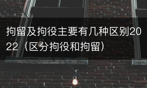 拘留及拘役主要有几种区别2022（区分拘役和拘留）
