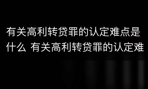 有关高利转贷罪的认定难点是什么 有关高利转贷罪的认定难点是什么问题