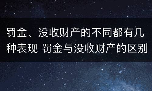 罚金、没收财产的不同都有几种表现 罚金与没收财产的区别