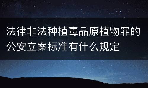 法律非法种植毒品原植物罪的公安立案标准有什么规定