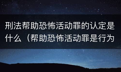 刑法帮助恐怖活动罪的认定是什么（帮助恐怖活动罪是行为犯吗）