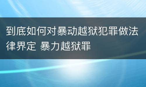 到底如何对暴动越狱犯罪做法律界定 暴力越狱罪