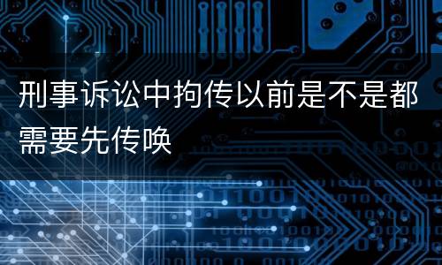 刑事诉讼中拘传以前是不是都需要先传唤