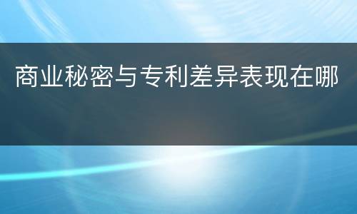 商业秘密与专利差异表现在哪