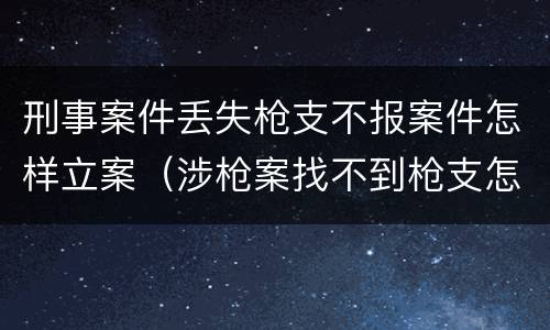 刑事案件丢失枪支不报案件怎样立案（涉枪案找不到枪支怎么办）