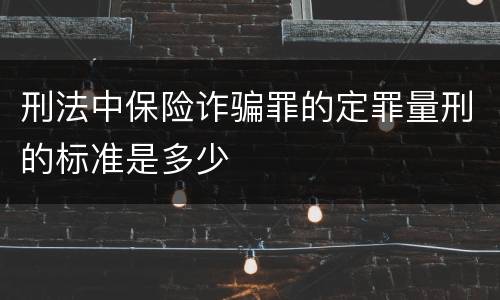 刑法中保险诈骗罪的定罪量刑的标准是多少