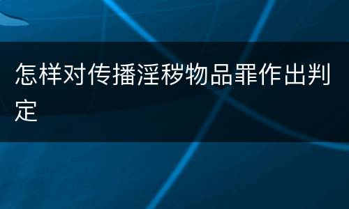 怎样对传播淫秽物品罪作出判定
