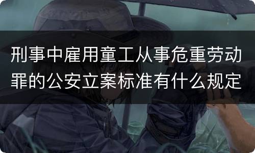 刑事中雇用童工从事危重劳动罪的公安立案标准有什么规定