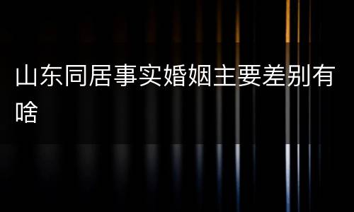 山东同居事实婚姻主要差别有啥