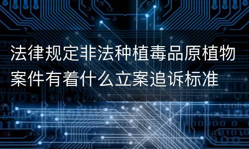 法律规定非法种植毒品原植物案件有着什么立案追诉标准