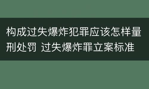 构成过失爆炸犯罪应该怎样量刑处罚 过失爆炸罪立案标准