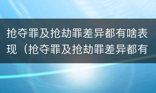 抢夺罪及抢劫罪差异都有啥表现（抢夺罪及抢劫罪差异都有啥表现呢）