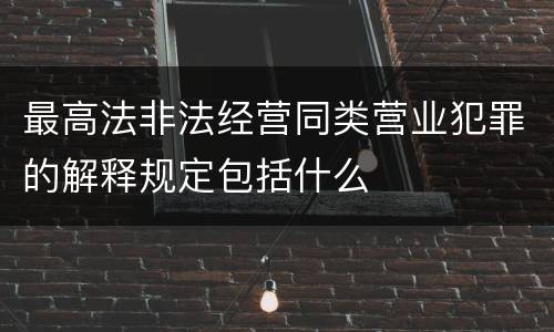 最高法非法经营同类营业犯罪的解释规定包括什么